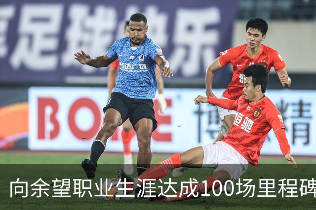 向余望职业生涯达成100场里程碑，山城足球的新希望