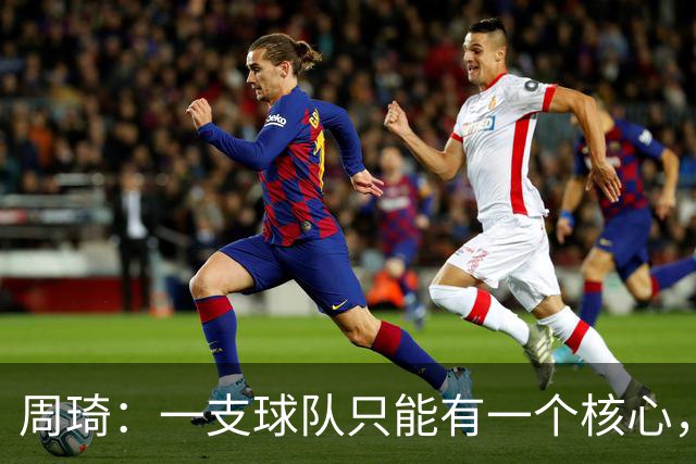 周琦：一支球队只能有一个核心，若有两个需明确主次