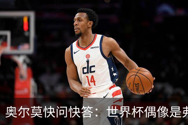 奥尔莫快问快答：世界杯偶像是弗兰 决赛想踢法国 夺冠就留长发