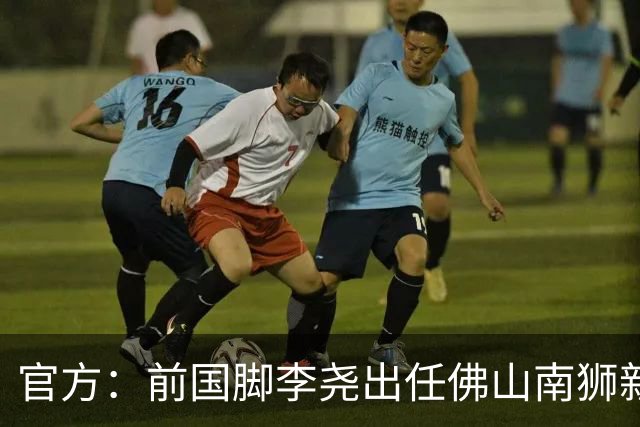 官方：前国脚李尧出任佛山南狮新任主帅
