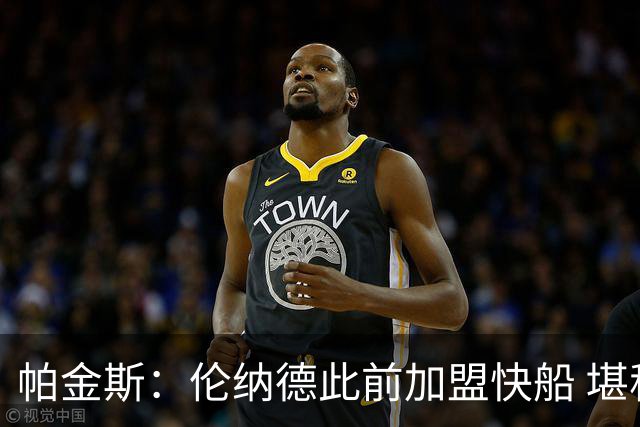 帕金斯：伦纳德此前加盟快船 堪称NBA历史最让人失望操作之一