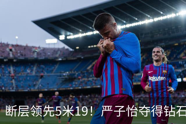 断层领先5米19！严子怡夺得钻石联赛奥斯陆站女子标枪冠军