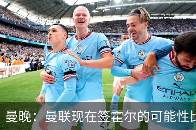 曼晚：曼联现在签霍尔的可能性比5月还低，更可能明夏重新考虑