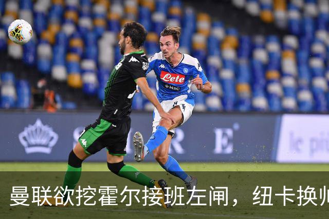 曼联欲挖霍尔接班左闸，纽卡换帅却成阻碍！恐需7000万今夏难成交