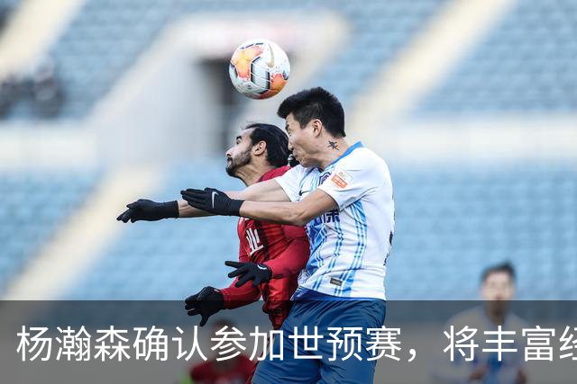 杨瀚森确认参加世预赛，将丰富经验分享给国家队