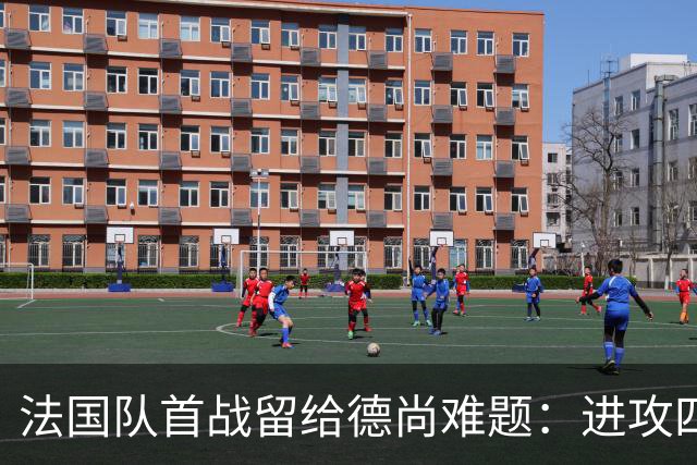 法国队首战留给德尚难题：进攻四人组究竟该如何共存