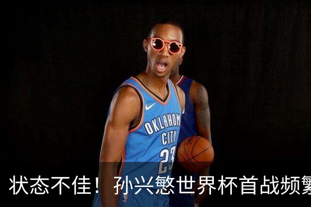 状态不佳！孙兴慜世界杯首战频繁失良机 韩媒：令人失望！