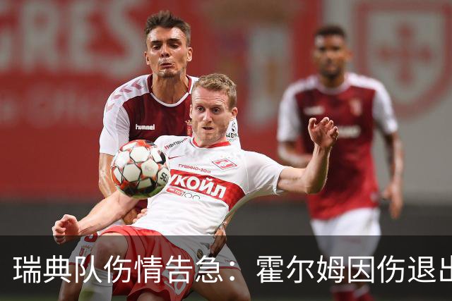 瑞典队伤情告急：霍尔姆因伤退出世界杯，赫尔曼·约翰逊紧急递补