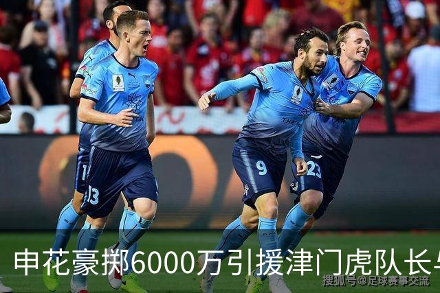 申花豪掷6000万引援津门虎队长与国脚后腰，表现优异惹球迷热议续约传闻