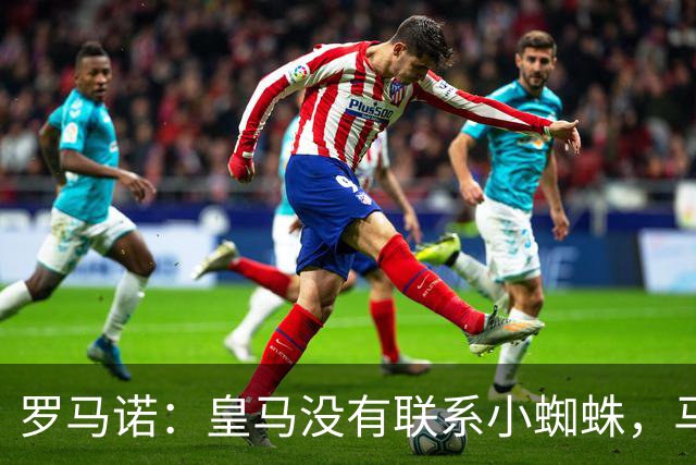 罗马诺：皇马没有联系小蜘蛛，马竞也未对传闻做出回应