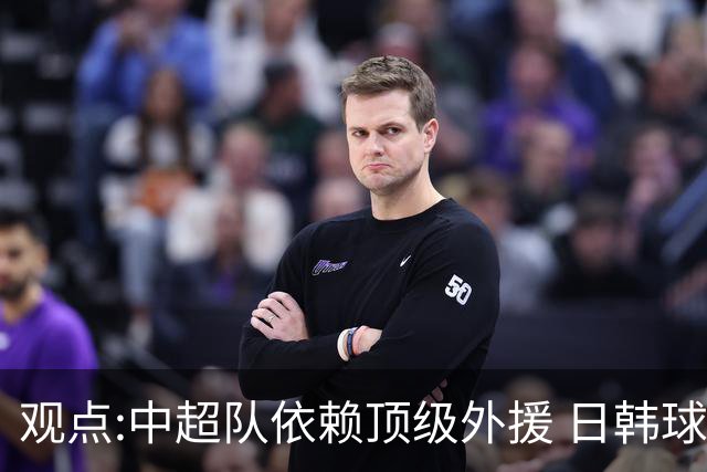 观点:中超队依赖顶级外援 日韩球队更懂阅读比赛