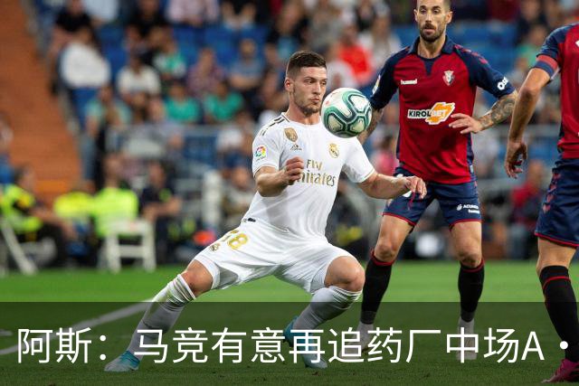 阿斯：马竞有意再追药厂中场A·加西亚，球员身价约2000万欧