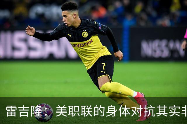 雷吉隆：美职联的身体对抗其实非常强 库库雷利亚配得上去皇马