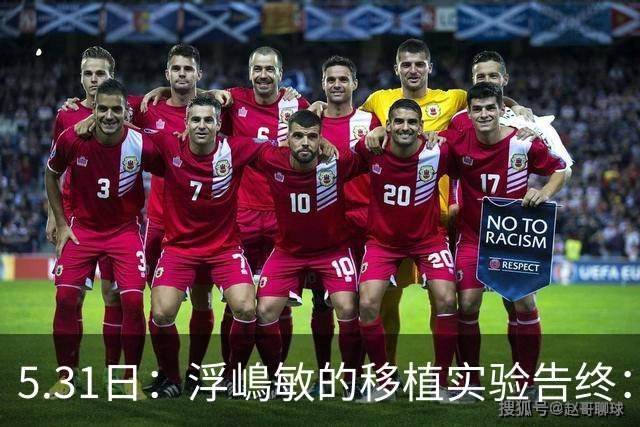 5.31日：浮嶋敏的移植实验告终：中国足球的未来只能靠混血自救？