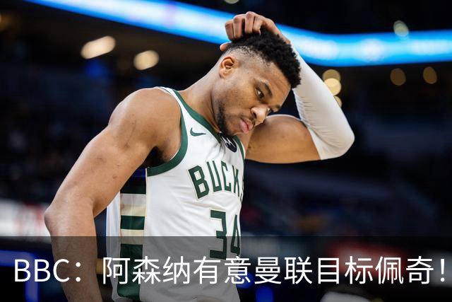 BBC：阿森纳有意曼联目标佩奇！阿尔特塔：廷贝尔仍需数周复出！