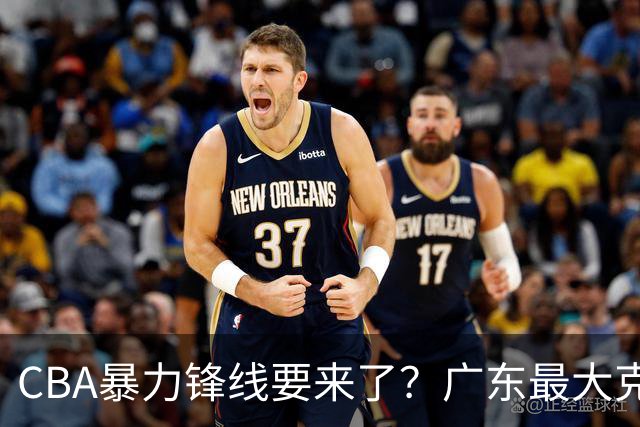 CBA暴力锋线要来了？广东最大克星被曝换帅，朱芳雨迎来挖角机会