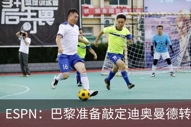 ESPN：巴黎准备敲定迪奥曼德转会，费用约1亿欧元+潜在浮动奖金