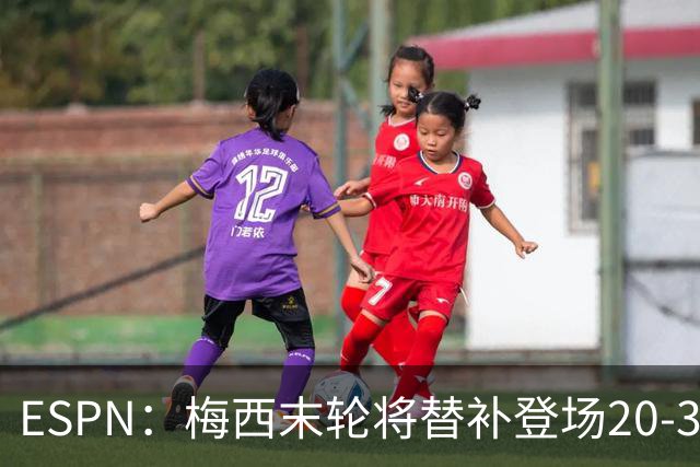 ESPN：梅西末轮将替补登场20-30分钟 不是为扩大纪录而是保持状态