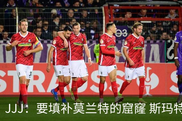 JJJ：要填补莫兰特的窟窿 斯玛特带来竞争心态